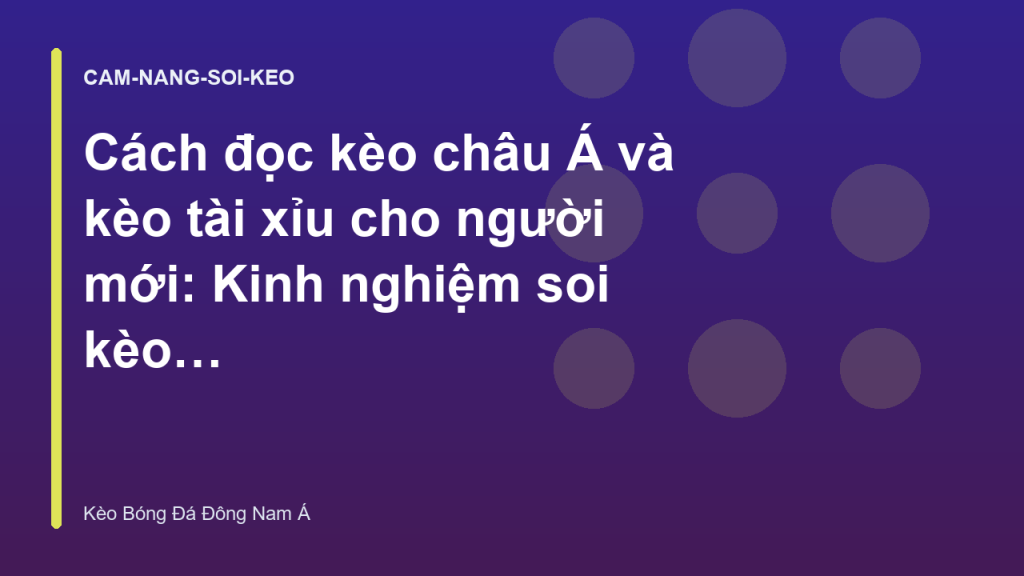 Cách đọc kèo châu Á và kèo tài xỉu cho người mới: Kinh nghiệm soi kèo bóng đá