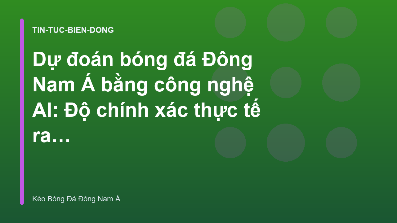 Dự đoán bóng đá Đông Nam Á bằng công nghệ AI: Độ chính xác thực tế ra sao?
