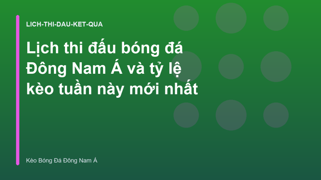 Lịch thi đấu bóng đá Đông Nam Á và tỷ lệ kèo tuần này mới nhất