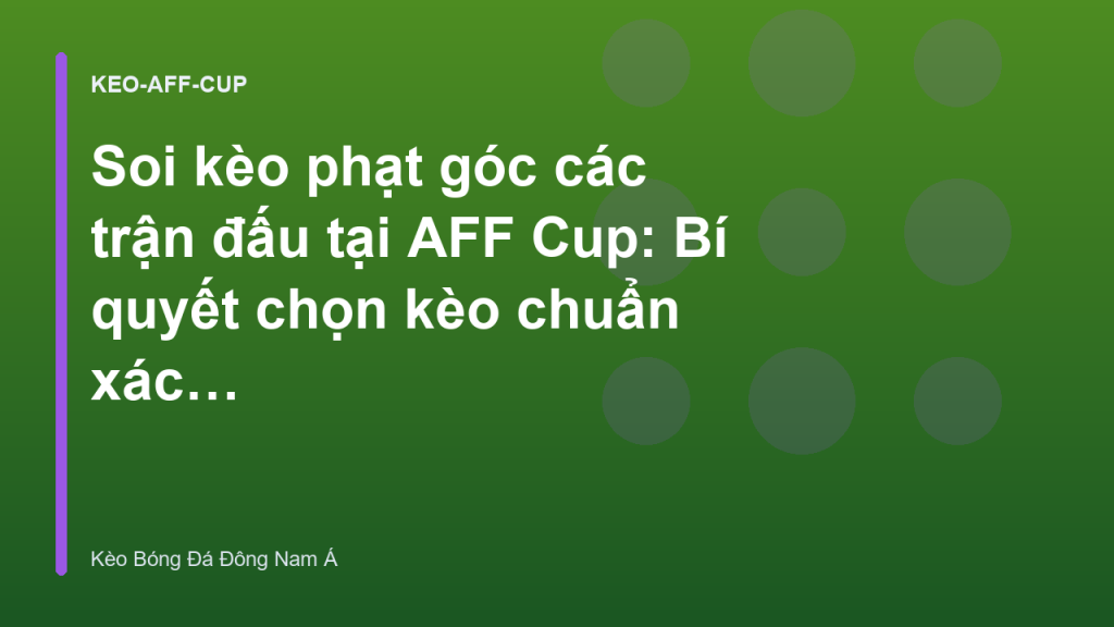 Soi kèo phạt góc các trận đấu tại AFF Cup: Bí quyết chọn kèo chuẩn xác - Kèo Bóng Đá Đông Nam Á